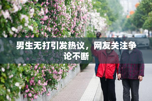 男生无打引发热议，网友关注争论不断