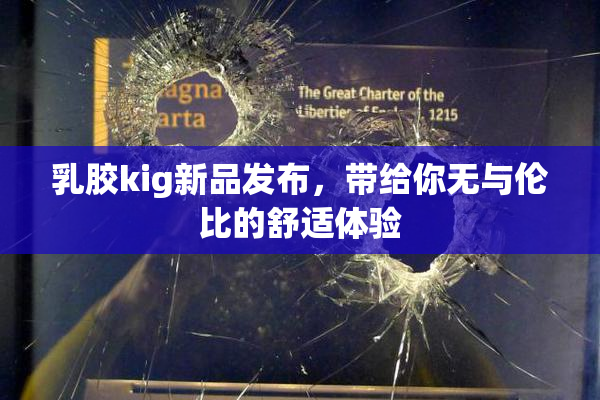 乳胶kig新品发布，带给你无与伦比的舒适体验