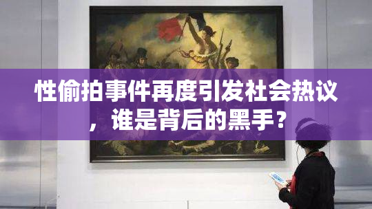 性偷拍事件再度引发社会热议，谁是背后的黑手？
