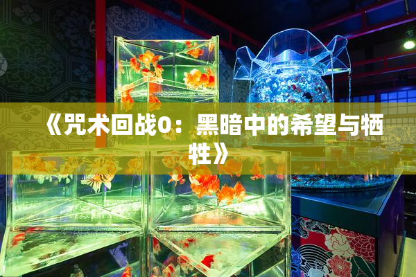 《咒术回战0：黑暗中的希望与牺牲》
