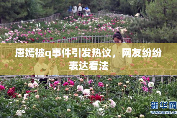 唐嫣被q事件引发热议，网友纷纷表达看法
