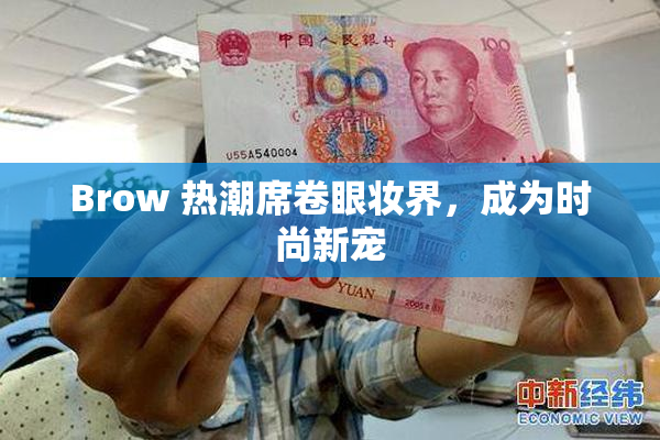 Brow 热潮席卷眼妆界，成为时尚新宠