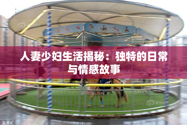 人妻少妇生活揭秘：独特的日常与情感故事