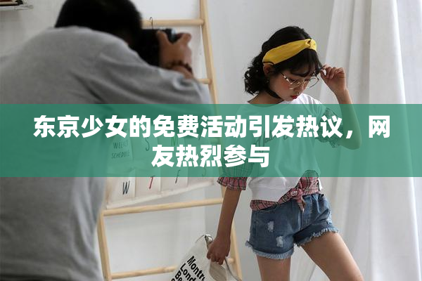 东京少女的免费活动引发热议，网友热烈参与