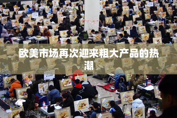 欧美市场再次迎来粗大产品的热潮