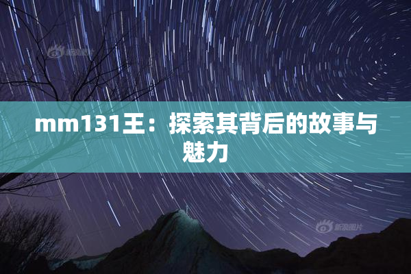 mm131王：探索其背后的故事与魅力