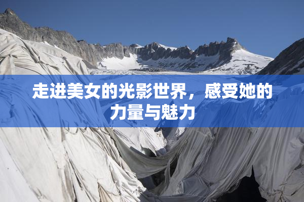 走进美女的光影世界，感受她的力量与魅力