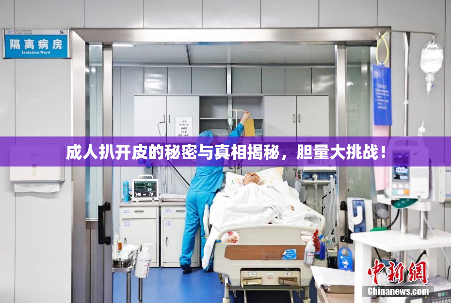 成人扒开皮的秘密与真相揭秘，胆量大挑战！