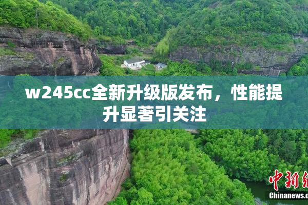 w245cc全新升级版发布，性能提升显著引关注