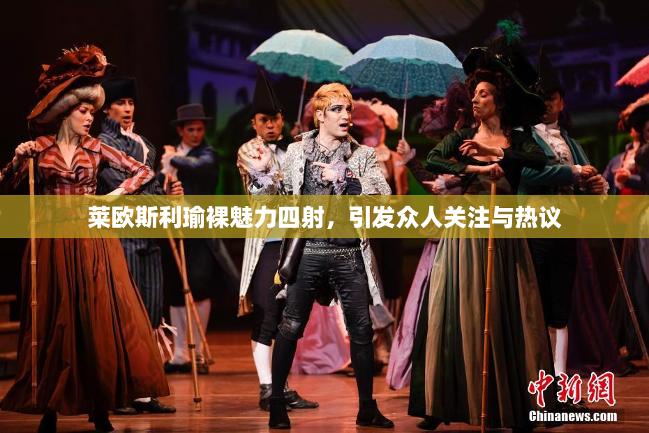 莱欧斯利瑜裸魅力四射，引发众人关注与热议