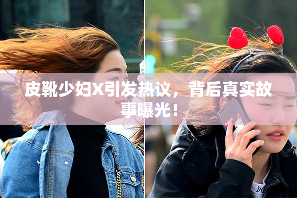 皮靴少妇X引发热议，背后真实故事曝光！