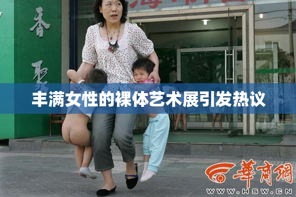 丰满女性的裸体艺术展引发热议