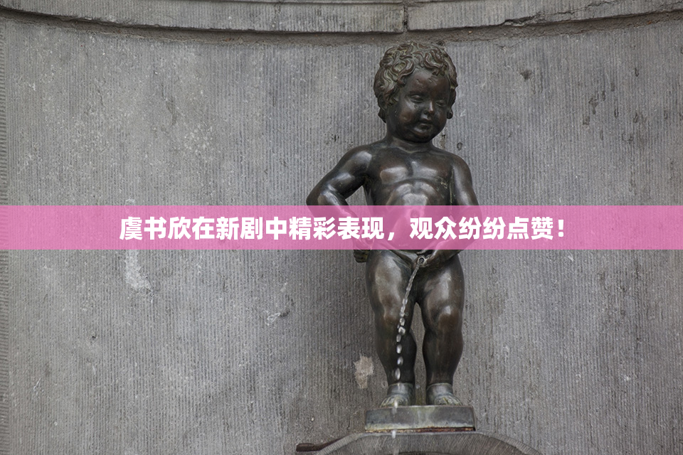 虞书欣在新剧中精彩表现，观众纷纷点赞！