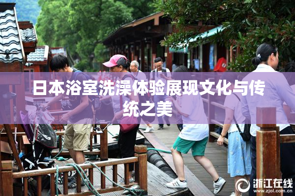 日本浴室洗澡体验展现文化与传统之美