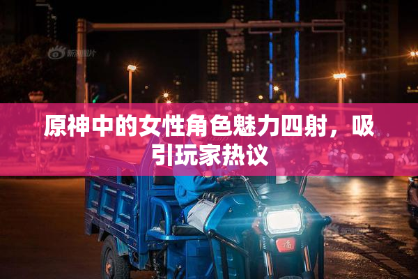 原神中的女性角色魅力四射，吸引玩家热议