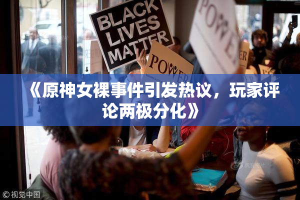 《原神女裸事件引发热议，玩家评论两极分化》