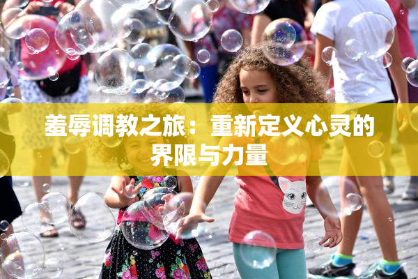 羞辱调教之旅：重新定义心灵的界限与力量