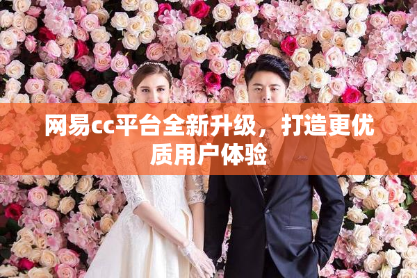 网易cc平台全新升级，打造更优质用户体验