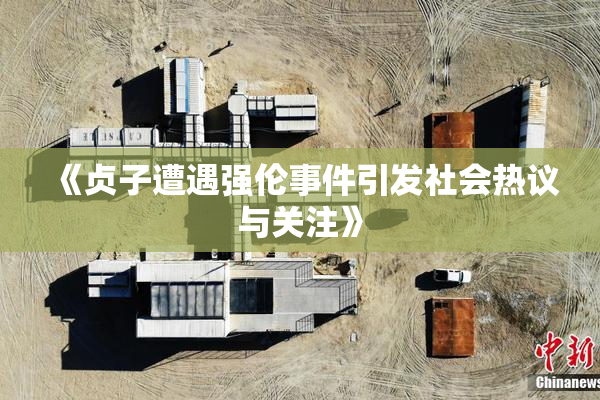 《贞子遭遇强伦事件引发社会热议与关注》