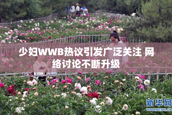少妇WWB热议引发广泛关注 网络讨论不断升级