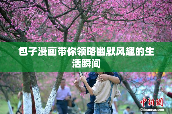 包子漫画带你领略幽默风趣的生活瞬间