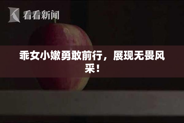 乖女小嫩勇敢前行，展现无畏风采！