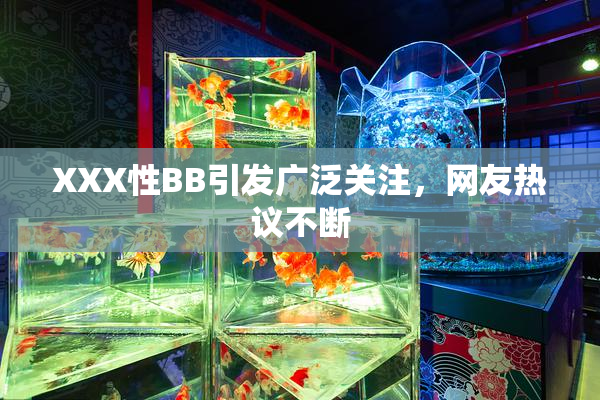 XXX性BB引发广泛关注，网友热议不断