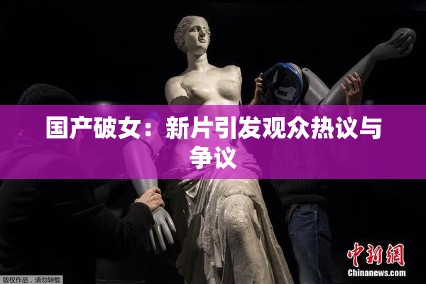 国产破女：新片引发观众热议与争议
