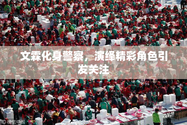文霖化身警察，演绎精彩角色引发关注