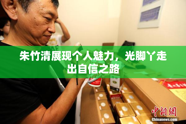 朱竹清展现个人魅力，光脚丫走出自信之路