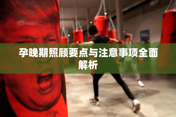 孕晚期照顾要点与注意事项全面解析