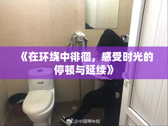 《在环绕中徘徊，感受时光的停顿与延续》