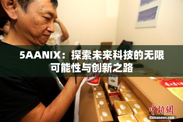 5AANIX：探索未来科技的无限可能性与创新之路