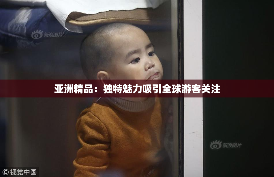 亚洲精品：独特魅力吸引全球游客关注