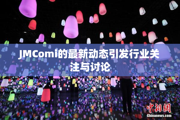 JMComi的最新动态引发行业关注与讨论