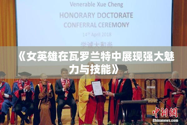 《女英雄在瓦罗兰特中展现强大魅力与技能》