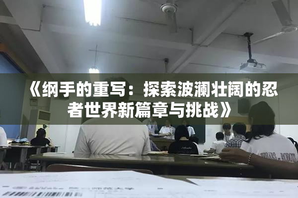 《纲手的重写：探索波澜壮阔的忍者世界新篇章与挑战》