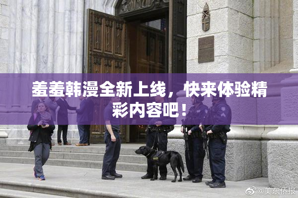 羞羞韩漫全新上线，快来体验精彩内容吧！