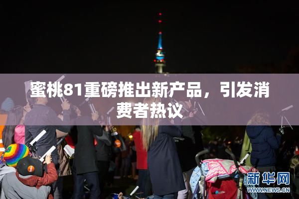蜜桃81重磅推出新产品，引发消费者热议