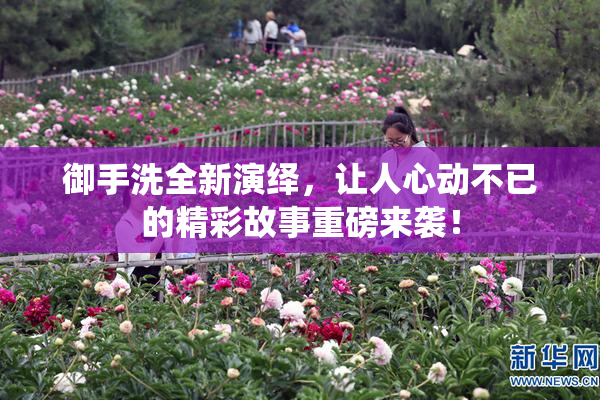 御手洗全新演绎，让人心动不已的精彩故事重磅来袭！