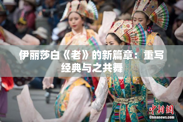 伊丽莎白《老》的新篇章：重写经典与之共舞