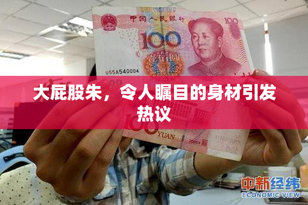 大屁股朱，令人瞩目的身材引发热议