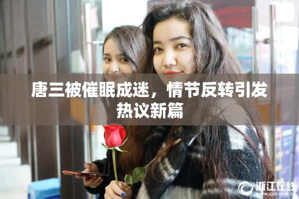 唐三被催眠成迷，情节反转引发热议新篇