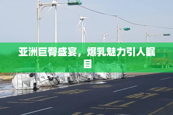 亚洲巨臀盛宴，爆乳魅力引人瞩目
