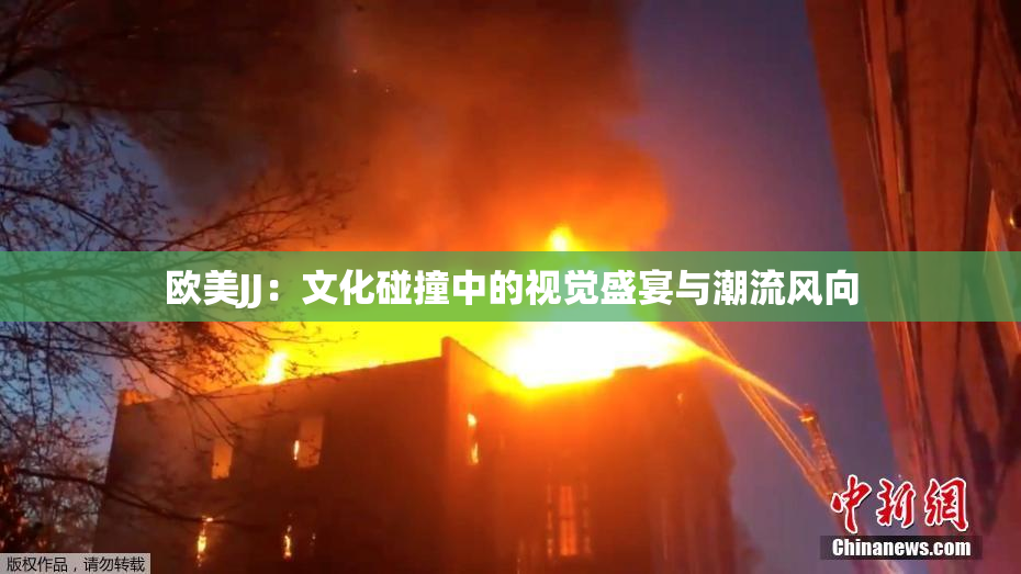 欧美JJ：文化碰撞中的视觉盛宴与潮流风向
