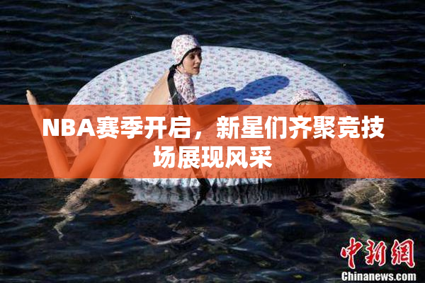 NBA赛季开启，新星们齐聚竞技场展现风采