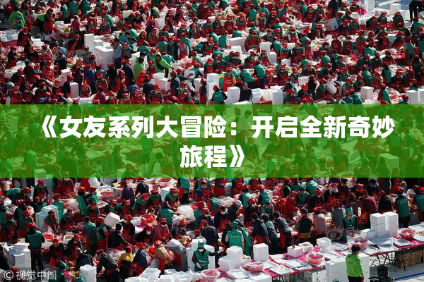 《女友系列大冒险：开启全新奇妙旅程》