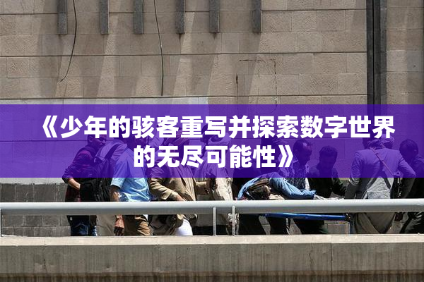 《少年的骇客重写并探索数字世界的无尽可能性》