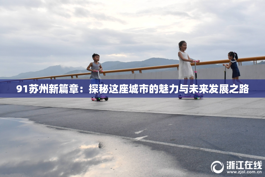 91苏州新篇章：探秘这座城市的魅力与未来发展之路