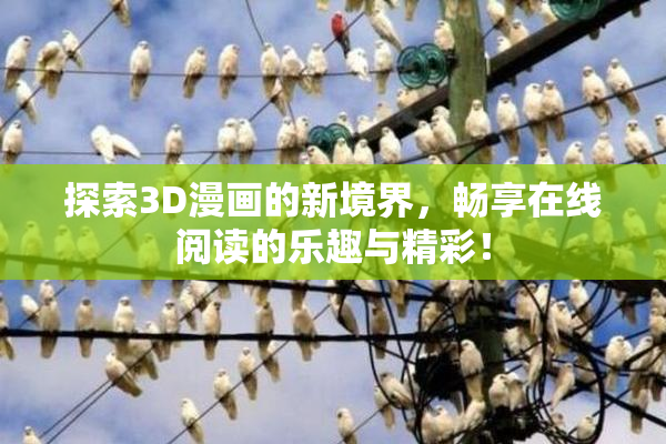 探索3D漫画的新境界，畅享在线阅读的乐趣与精彩！